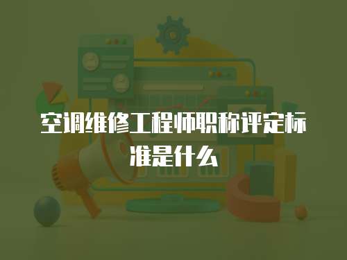 空調維修工程師職稱評定標準是什么