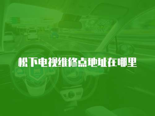 松下電視維修點地址在哪里