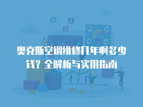 奧克斯空調維修幾年啊多少錢？全解析與實用指南