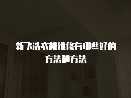 新飛洗衣機維修有哪些好的方法和方法