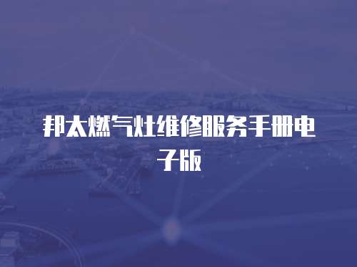 邦太燃?xì)庠罹S修服務(wù)手冊電子版
