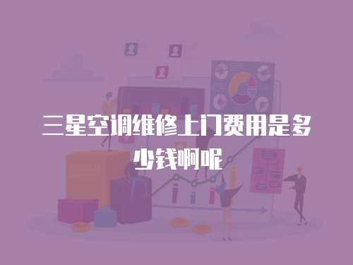 三星空調維修上門費用是多少錢啊呢