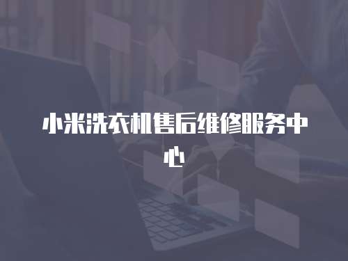 小米洗衣機(jī)售后維修服務(wù)中心