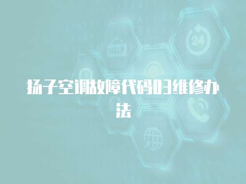 揚子空調故障代碼03維修辦法