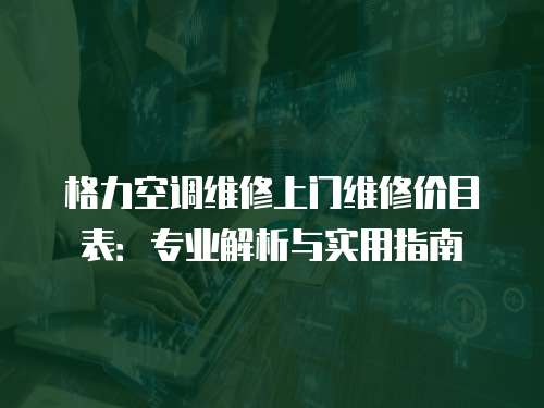 格力空調維修上門維修價目表：專業解析與實用指南