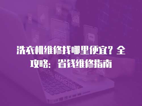 洗衣機維修找哪里便宜？全攻略：省錢維修指南