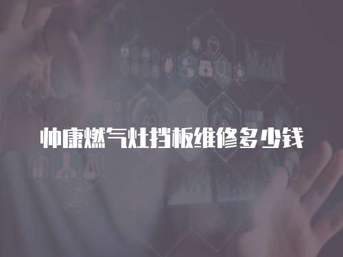 帥康燃氣灶擋板維修多少錢