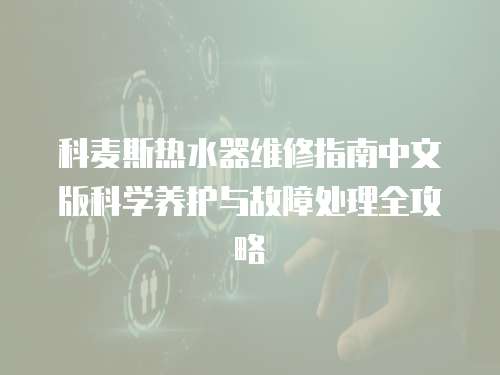 科麥斯熱水器維修指南中文版科學養護與故障處理全攻略  