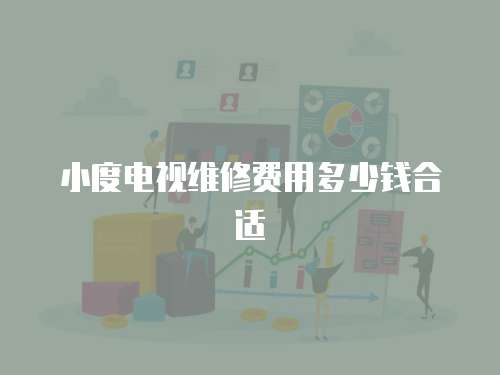 小度電視維修費用多少錢合適