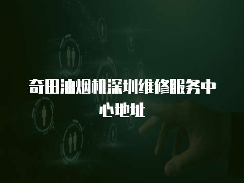 奇田油煙機(jī)深圳維修服務(wù)中心地址