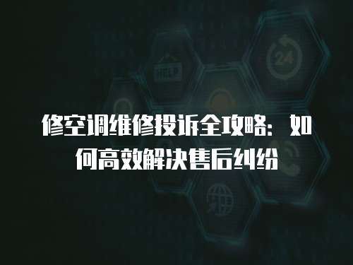 修空調維修投訴全攻略：如何高效解決售后糾紛
