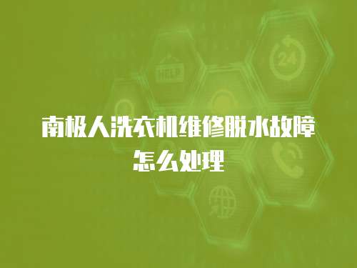 南極人洗衣機(jī)維修脫水故障怎么處理