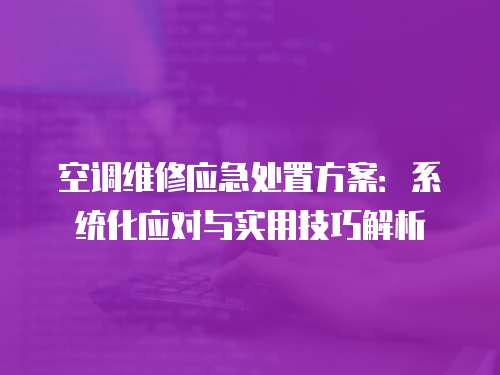 空調維修應急處置方案：系統化應對與實用技巧解析