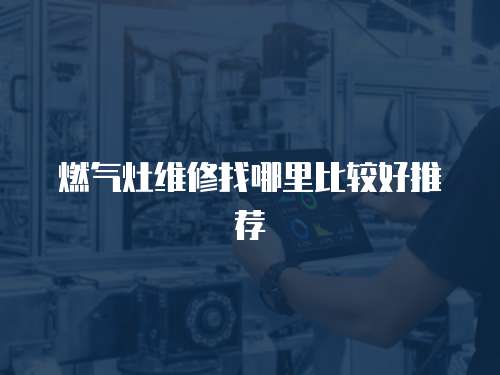 燃氣灶維修找哪里比較好推薦