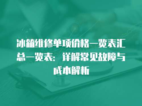 冰箱維修單項價格一覽表匯總一覽表：詳解常見故障與成本解析