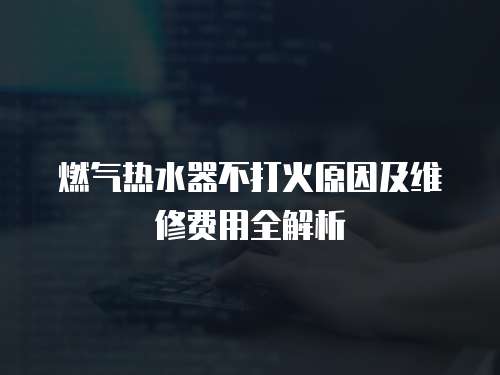 燃?xì)鉄崴鞑淮蚧鹪蚣熬S修費(fèi)用全解析