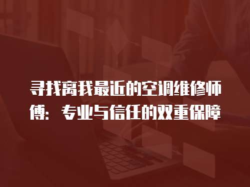 尋找離我最近的空調維修師傅：專業與信任的雙重保障