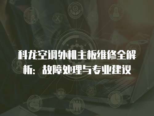 科龍空調外機主板維修全解析：故障處理與專業建議