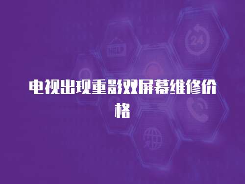 電視出現(xiàn)重影雙屏幕維修價格