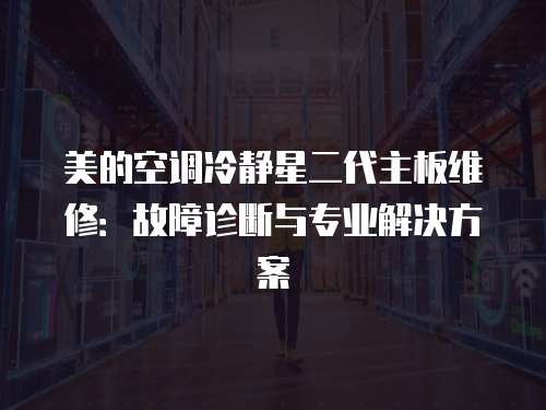 美的空調冷靜星二代主板維修：故障診斷與專業解決方案