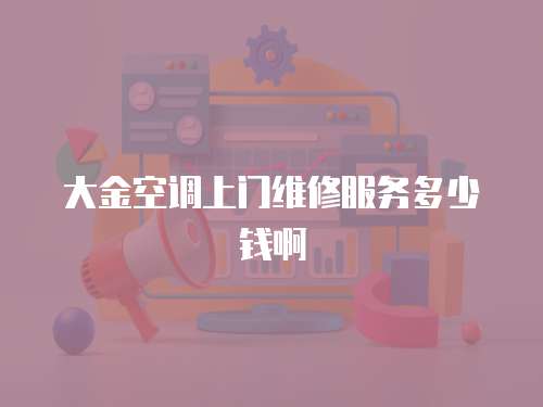 大金空調上門維修服務多少錢啊