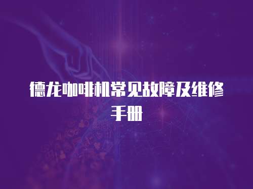 德龍咖啡機(jī)常見故障及維修手冊