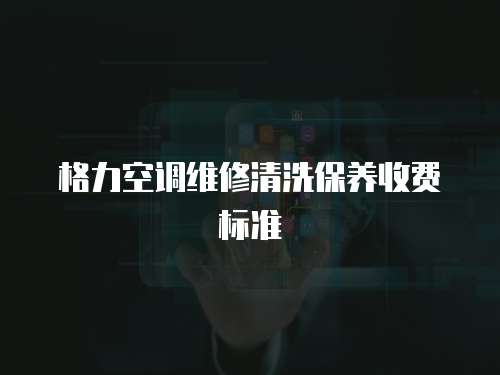 格力空調(diào)維修清洗保養(yǎng)收費(fèi)標(biāo)準(zhǔn)