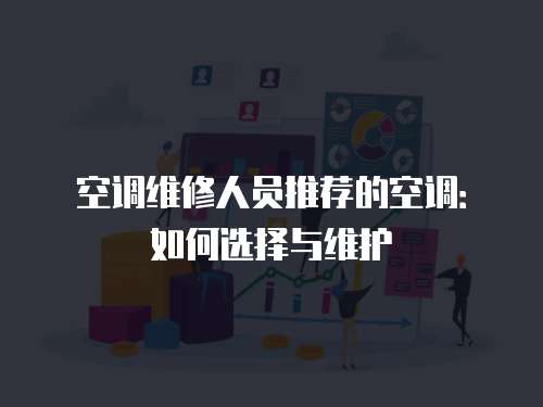 空調維修人員推薦的空調：如何選擇與維護