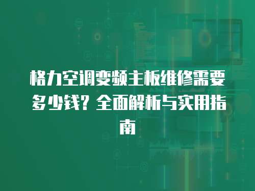 格力空調變頻主板維修需要多少錢？全面解析與實用指南