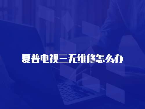 夏普電視三無(wú)維修怎么辦