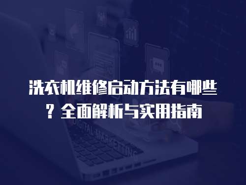 洗衣機維修啟動方法有哪些？全面解析與實用指南