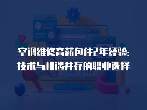 空調(diào)維修高薪包住2年經(jīng)驗：技術(shù)與機遇并存的職業(yè)選擇