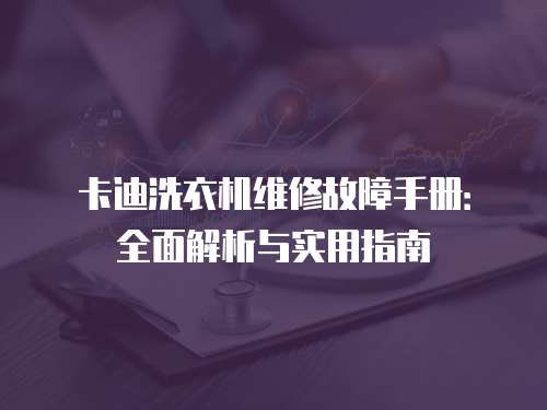 卡迪洗衣機維修故障手冊：全面解析與實用指南