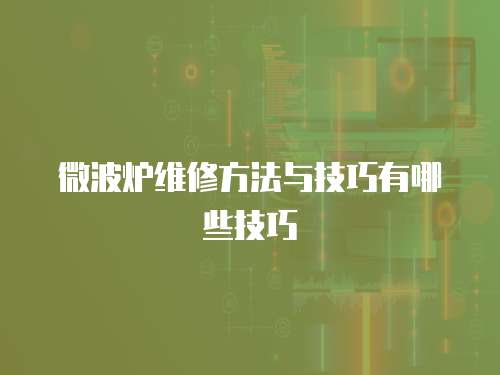 微波爐維修方法與技巧有哪些技巧