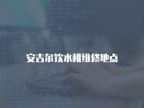安吉爾飲水機維修地點