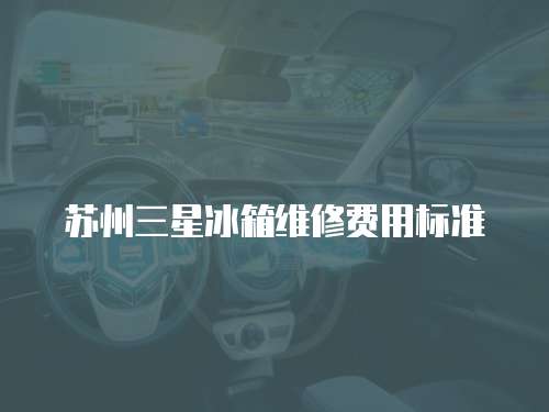 蘇州三星冰箱維修費用標準