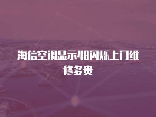 海信空調顯示48閃爍上門維修多貴
