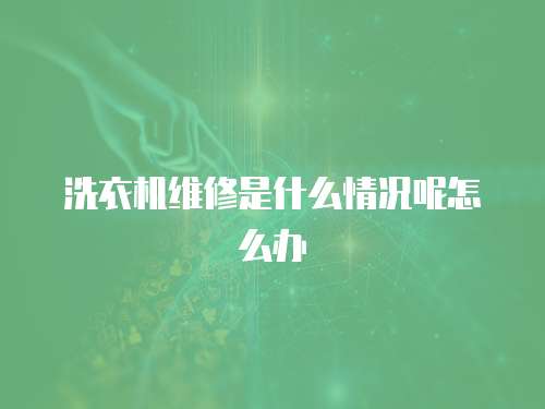 洗衣機(jī)維修是什么情況呢怎么辦