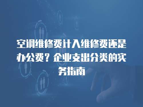 空調(diào)維修費(fèi)計(jì)入維修費(fèi)還是辦公費(fèi)？企業(yè)支出分類(lèi)的實(shí)務(wù)指南  