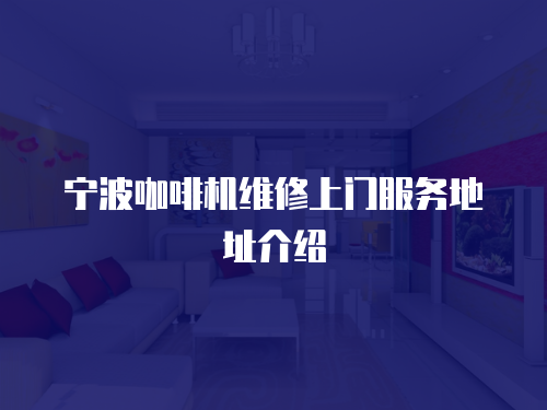寧波咖啡機(jī)維修上門(mén)服務(wù)地址介紹