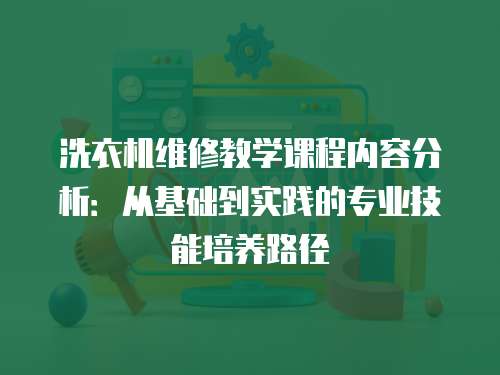 洗衣機維修教學課程內容分析：從基礎到實踐的專業技能培養路徑
