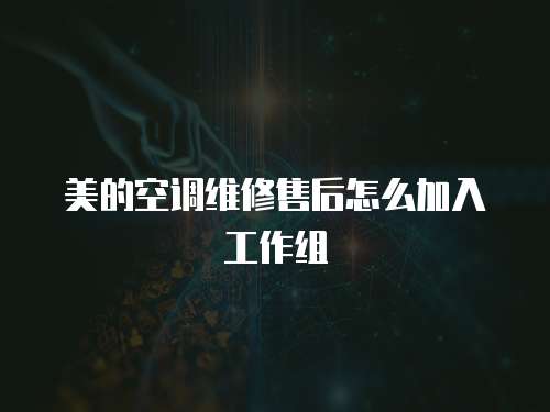 美的空調(diào)維修售后怎么加入工作組