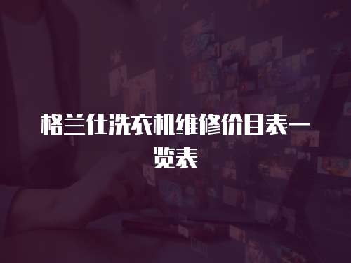 格蘭仕洗衣機維修價目表一覽表