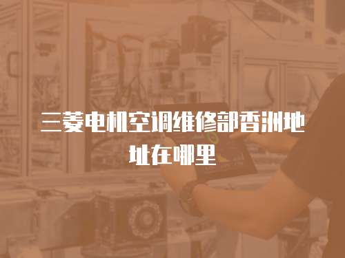 三菱電機(jī)空調(diào)維修部香洲地址在哪里