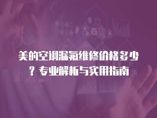 美的空調漏氟維修價格多少？專業解析與實用指南