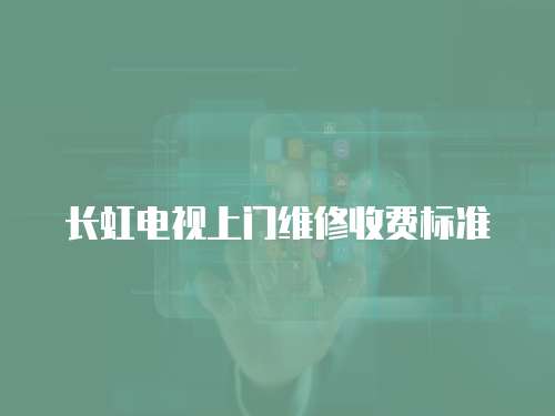 長虹電視上門維修收費標準