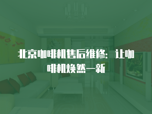 北京咖啡機售后維修：讓咖啡機煥然一新