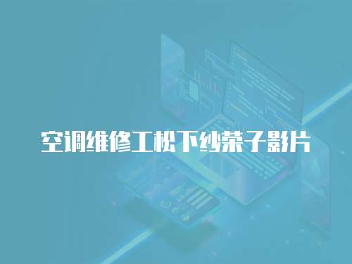空調維修工松下紗榮子影片