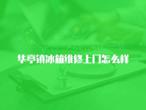 華亭鎮(zhèn)冰箱維修上門怎么樣