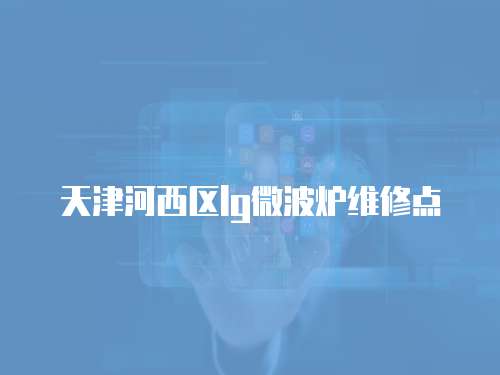 天津河西區lg微波爐維修點